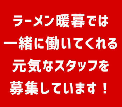 ラーメン暖暮では一緒に働いてくれる元気なスタッフを募集しています！